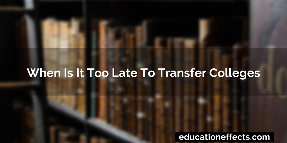 When Is It Too Late To Transfer Colleges